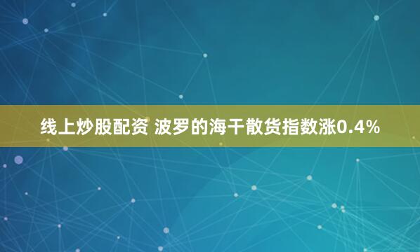 线上炒股配资 波罗的海干散货指数涨0.4%