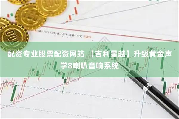 配资专业股票配资网站 【吉利星越】升级黄金声学8喇叭音响系统