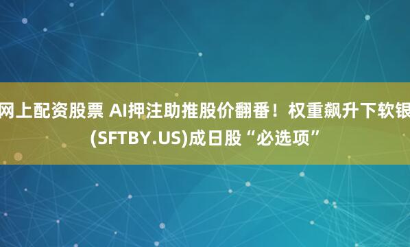 网上配资股票 AI押注助推股价翻番！权重飙升下软银(SFTBY.US)成日股“必选项”